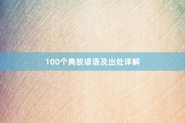100个典故谚语及出处详解