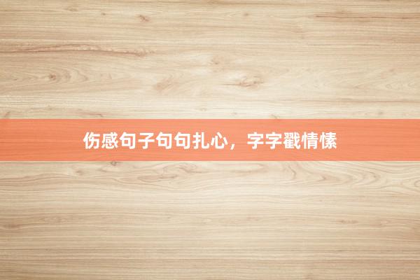 伤感句子句句扎心，字字戳情愫