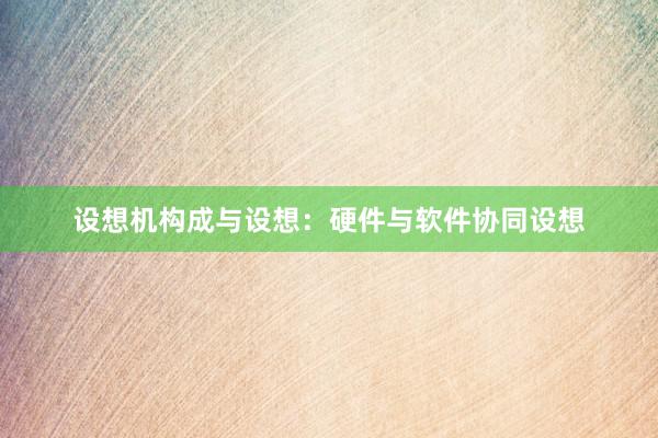 设想机构成与设想：硬件与软件协同设想