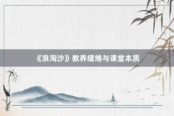 《浪淘沙》教养缱绻与课堂本质
