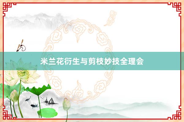 米兰花衍生与剪枝妙技全理会