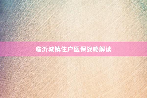 临沂城镇住户医保战略解读