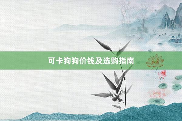 可卡狗狗价钱及选购指南